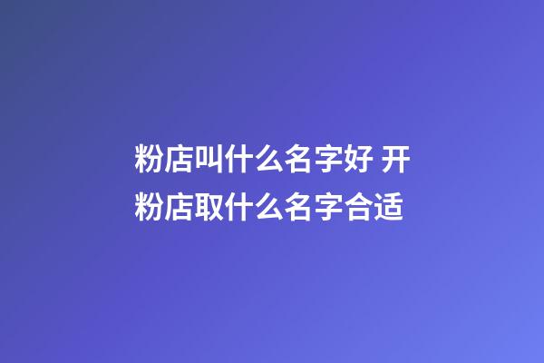 粉店叫什么名字好 开粉店取什么名字合适-第1张-店铺起名-玄机派